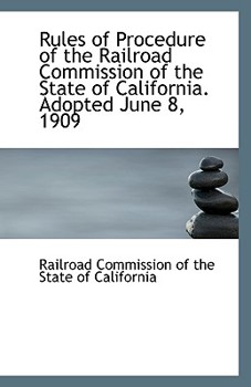 Rules of Procedure of the Railroad Commission of the State of California Adopted June 8 1909