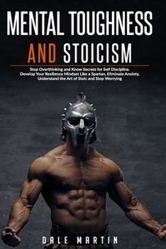 Paperback Mental Toughness and Stoicism: Stop Overthinking and Know Secrets for Self Discipline. Develop Your Resilience Mindset Like a Spartan, Eliminate Anxi Book