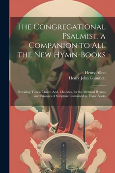 Paperback The Congregational Psalmist. a Companion to All the New Hymn-Books: Providing Tunes, Chants And, Chorales, for the Metrical Hymns and Passages of Scri Book