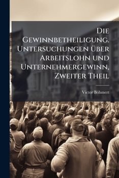 Paperback Die Gewinnbetheiligung. Untersuchungen über Arbeitslohn und Unternehmergewinn, Zweiter Theil [German] Book