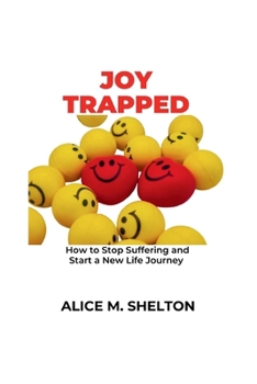 Joy Trapped: How to Stop Suffering and Start a New Life Journey