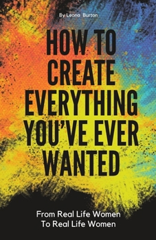 Paperback How To Create Everything You've Always Wanted: Written by those well on their way Book