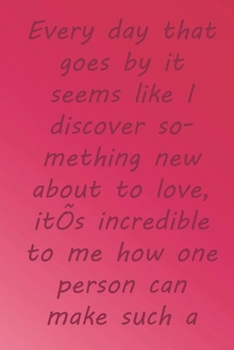 Every day that goes by it seems like I discover something new about to love,: Valentine Day Gift Blank Lined Journal Notebook, 110 Pages, Soft Matte Cover, 6 x 9 In