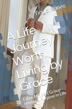 Paperback A Life Journey Worth Living by Grace: Ethos Mindset Group - Having a Purpose in Life Book