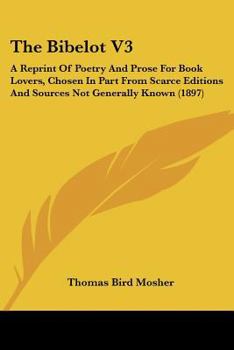 Paperback The Bibelot V3: A Reprint Of Poetry And Prose For Book Lovers, Chosen In Part From Scarce Editions And Sources Not Generally Known (18 Book