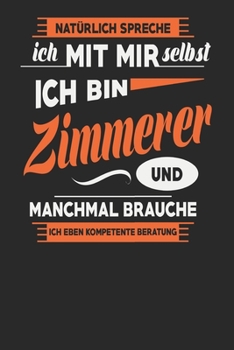 Natürlich Spreche Ich Mit Mir Selbst Ich bin Zimmerer Und Manchmal Brauche Ich Eben Kompetente Beratung: Zimmerer Notizbuch | Zimmerer Geschenke | ... Karierte Seiten | ca. A 5 (German Edition)