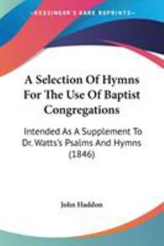 Paperback A Selection Of Hymns For The Use Of Baptist Congregations: Intended As A Supplement To Dr. Watts's Psalms And Hymns (1846) Book