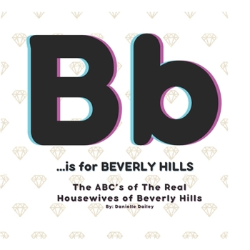 B is for BEVERLY HILLS: The ABC's of The Real Housewives of Beverly Hills (The ABC's of Bravo)