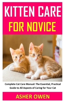 Paperback Kitten Care for Novice: Complete Cat Care Manual: The Essential, Practical Guide to All Aspects of Caring for Your Cat Book