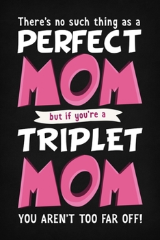 There's No Such Thing As A Perfect Mom But If You're A Triplet Mom You Aren't Far Off!: Funny Triplet Mother Gift Blank Notebook / Journal