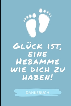 GLÜCK IST, EINE HEBAMME WIE DICH ZU HABEN! DANKEBUCH: A4 Notizbuch LINIERT liebevolles Geschenk für deine Hebamme Geburtshelferin oder ... Dankebuch | Hebammenbuch | (German Edition)