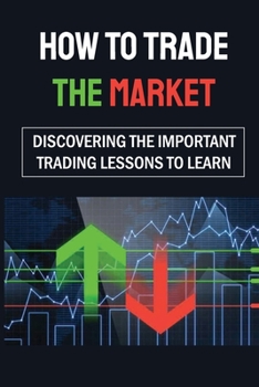 Paperback How To Trade The Market: Discovering The Important Trading Lessons To Learn: Before Book
