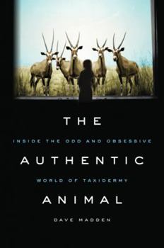 Hardcover The Authentic Animal: Inside the Odd and Obsessive World of Taxidermy Book