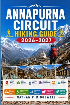 ANNAPURNA CIRCUIT HIKING GUIDE 2026 – 2027: Walking Trails, Scenic Routes, Detailed Maps, Safety Tips, Wildlife, Local Insights, Trip Planning