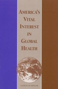 America's Vital Interest in Global Health: Protecting Our People, Enhancing Our Economy, and Advancing Our International Interests