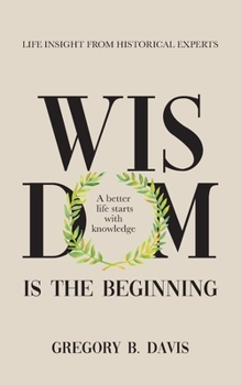 Paperback Wisdom is the Beginning: A better life starts with Knowledge, Life Insights from Historical Experts Book
