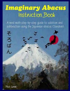 Paperback Imaginary Abacus - Instruction book: A mind math step-by-step guide to addition and subtraction using an imaginary Japanese abacus (Soroban). Book