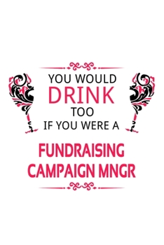 You Would Drink Too If You Were A Fundraising Campaign Mngr: Cool Fundraising Campaign Mngr Notebook, Fundraising Campaign Managing/Organizer Journal ... | 6 x 9 Compact Size, 109 Blank Lined Pages