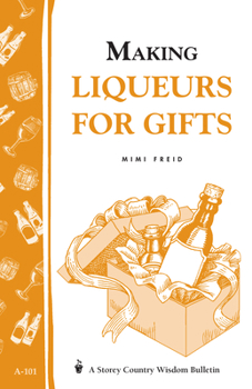 Making Liqueurs for Gifts: Storey Country Wisdom Bulletin A-101