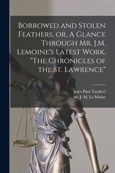 Paperback Borrowed and Stolen Feathers, or, A Glance Through Mr. J.M. Lemoine's Latest Work, "The Chronicles of the St. Lawrence" [microform] Book