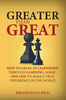 Paperback Greater than Great: How to Excel in Leadership through Learning, Logic, and Life to Make a True Difference in the World Book