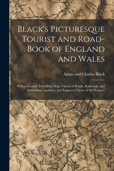 Paperback Black's Picturesque Tourist and Road-Book of England and Wales: With a General Travelling Map, Charts of Roads, Railroads, and Interesting Localities, Book