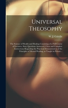 Hardcover Universal Theosophy: the Science of Health and Healing Consisting of a Full Course of Lectures, Sixty Questions Answered, Clear and Complet Book