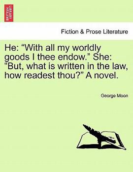 Paperback He: "With All My Worldly Goods I Thee Endow." She: "But, What Is Written in the Law, How Readest Thou?" a Novel. Book