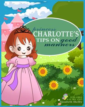 Princess Charlotte's Tips on Good Manners for Girls 4-8 Years Old: Little Ladies: Polite Practices for Young Girls