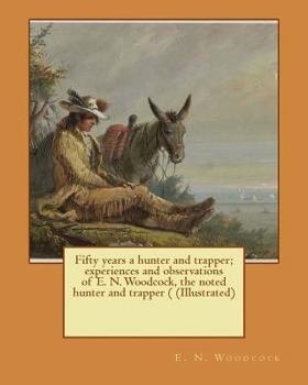 Paperback Fifty years a hunter and trapper; experiences and observations of E. N. Woodcock, the noted hunter and trapper ( (Illustrated) Book