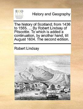 Paperback The History of Scotland; From 1436 to 1565. ... by Robert Lindsay of Pitscottie. to Which Is Added a Continuation, by Another Hand, Till August 1604. Book