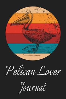 Paperback Pelican Lover Journal: Animal Lovers Gift. Pretty Lined Notebook & Diary For Writing And Note Taking For Your Special Day.(120 Blank Lined Pa Book