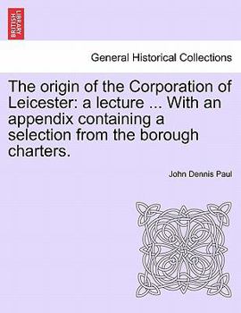 Paperback The Origin of the Corporation of Leicester: A Lecture ... with an Appendix Containing a Selection from the Borough Charters. Book