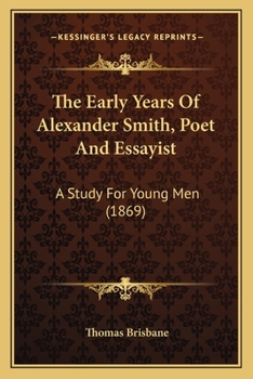 Paperback The Early Years of Alexander Smith, Poet and Essayist the Early Years of Alexander Smith, Poet and Essayist: A Study for Young Men (1869) a Study for Book