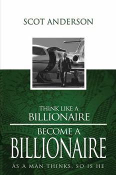Hardcover Think Like a Billionaire, Become a Billionaire: As a Man Thinks, So Is He Book