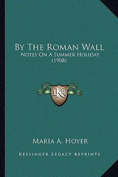 Paperback By The Roman Wall: Notes On A Summer Holiday (1908) Book