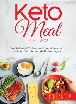 Keto Meal Prep 2021: Easy, Healthy and Wholesomem - Ketogenic Meals to Prep, Grab, and Go 21-day Keto Meal Plan for Beginners
