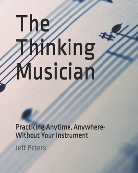 Paperback The Thinking Musician: Practicing Anytime, Anywhere- Without Your Instrument Book