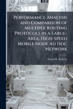 Paperback Performance Analysis and Comparison of Multiple Routing Protocols in a Large-Area, High-Speed Mobile Node Ad Hoc Network Book
