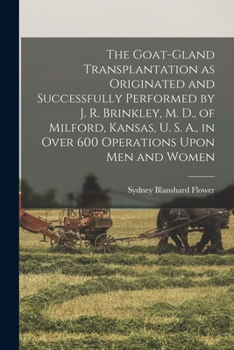 Paperback The Goat-gland Transplantation as Originated and Successfully Performed by J. R. Brinkley, M. D., of Milford, Kansas, U. S. A., in Over 600 Operations Book