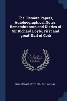 Paperback The Lismore Papers, Autobiographical Notes, Remembrances and Diaries of Sir Richard Boyle, First and 'great' Earl of Cork Book