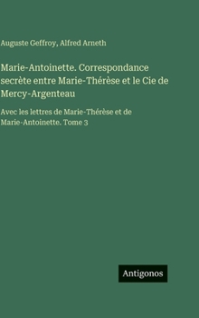 Marie-Antoinette. Correspondance secrète entre Marie-Thérèse et le Cie de Mercy-Argenteau: Avec les lettres de Marie-Thérèse et de Marie-Antoinette. Tome 3 (French Edition)
