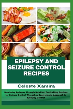 Paperback Epilepsy and Seizure Control Recipes: Mastering Epilepsy Through Nutrition On Crafting Recipes for Seizure Control Through A Gastronomic Approach to E Book