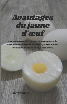 Paperback Avantages du jaune d'oeuf: Les protéines, le calcium, le phosphore, le zinc et les vitamines B1, B12, A, E, D et K sont tous abondants dans le ja [French] Book