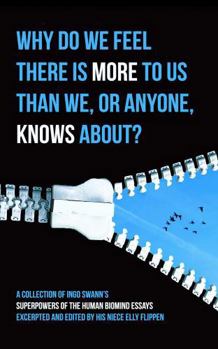 Paperback Why Do We Feel There Is More to Us Than We, or Anyone, Knows About?: A Collection of Ingo Swann's Superpowers of the Human Biomind Essays Excerpted and Edited by His Niece Elly Flippen Book