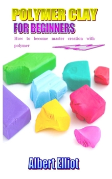Paperback Polymer Clay for Beginners: How to become master creative with polymer Book