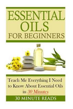 Paperback Essential Oils for Beginners: Teach Me Everything I Need To Know About Essential Oils in 30 Minutes Book