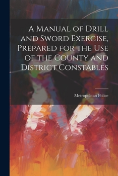 Paperback A Manual of Drill and Sword Exercise, Prepared for the Use of the County and District Constables Book