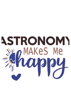 Astronomy Makes Me Happy  Astronomy Lovers Astronomy OBSESSION Notebook A beautiful: Lined Notebook / Journal Gift, , 120 Pages, 6 x 9 inches , ... Personalized Journal, Customized Journa