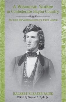 A Wisconsin Yankee in Confederate Bayou Country: The Civil War Reminiscences of a Union General